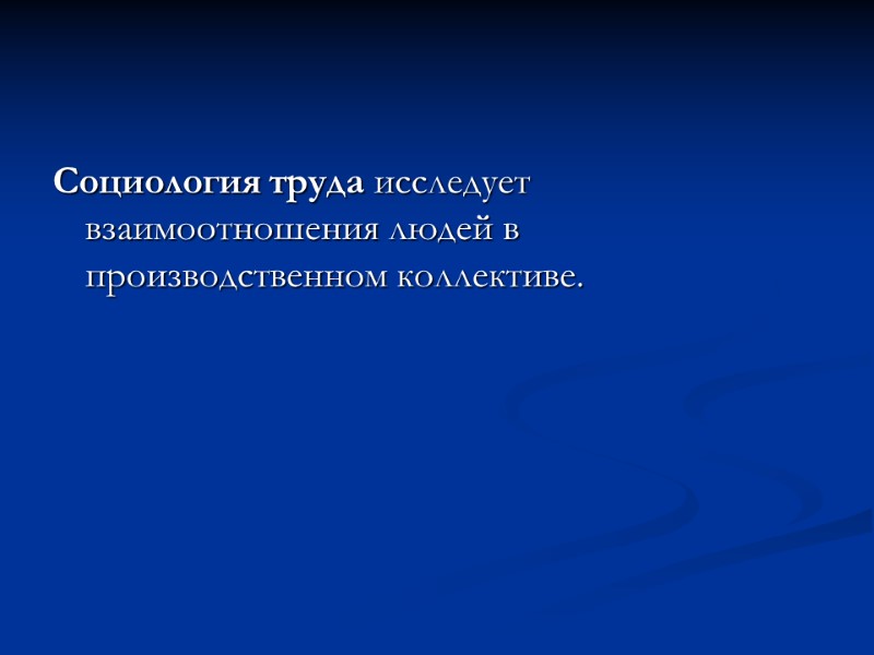 Социология труда исследует взаимоотношения людей в производственном коллективе.